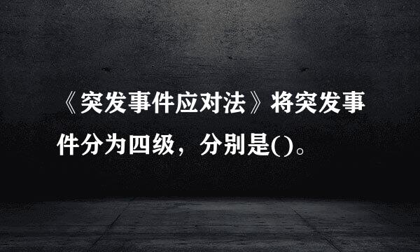 《突发事件应对法》将突发事件分为四级，分别是()。