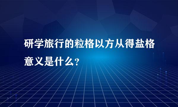 研学旅行的粒格以方从得盐格意义是什么？