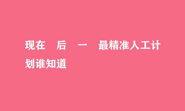 现在 后 一 最精准人工计划谁知道