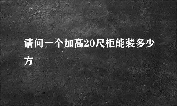 请问一个加高20尺柜能装多少方