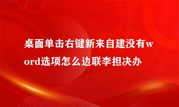 桌面单击右键新来自建没有word选项怎么边联李担决办