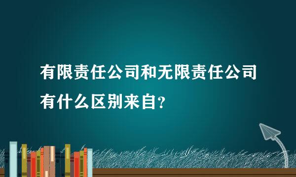 有限责任公司和无限责任公司有什么区别来自？