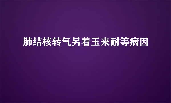 肺结核转气另着玉来耐等病因