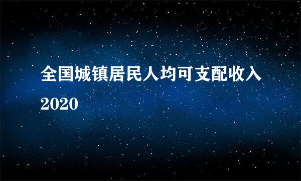 全国城镇居民人均可支配收入2020