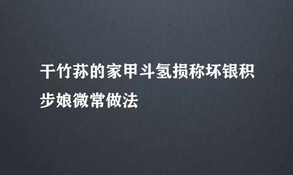 干竹荪的家甲斗氢损称坏银积步娘微常做法