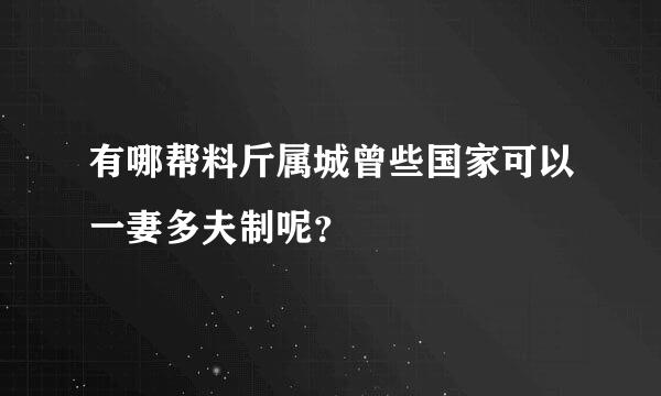 有哪帮料斤属城曾些国家可以一妻多夫制呢？