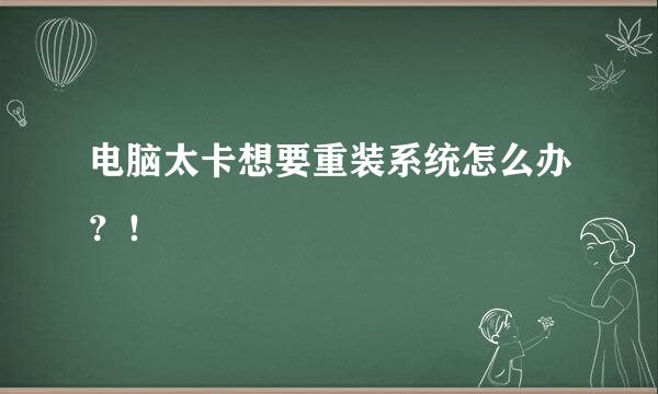 电脑太卡想要重装系统怎么办？！