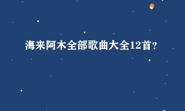 海来阿木全部歌曲大全12首？