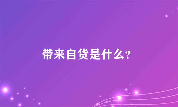 带来自货是什么？