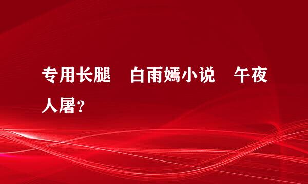 专用长腿 白雨嫣小说 午夜人屠？