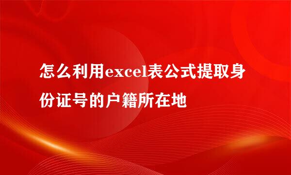 怎么利用excel表公式提取身份证号的户籍所在地