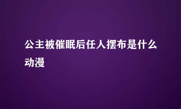 公主被催眠后任人摆布是什么动漫