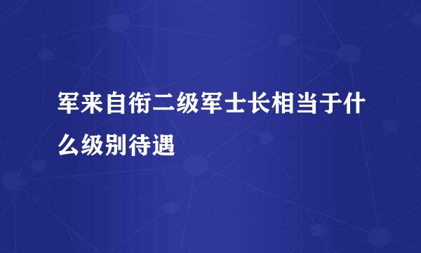 军来自衔二级军士长相当于什么级别待遇