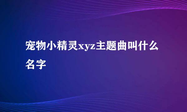 宠物小精灵xyz主题曲叫什么名字