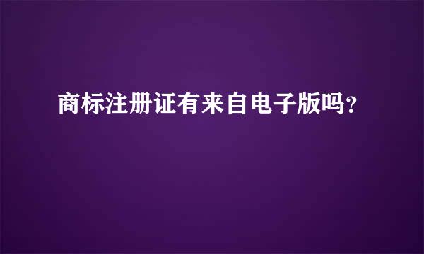 商标注册证有来自电子版吗？