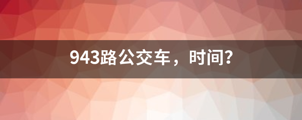 943路公交车，时间？