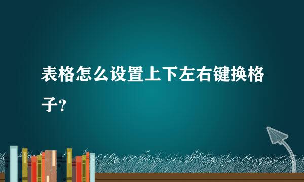 表格怎么设置上下左右键换格子？