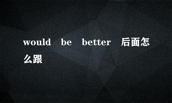 would be better 后面怎么跟