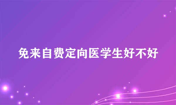 免来自费定向医学生好不好