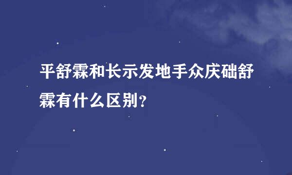 平舒霖和长示发地手众庆础舒霖有什么区别？