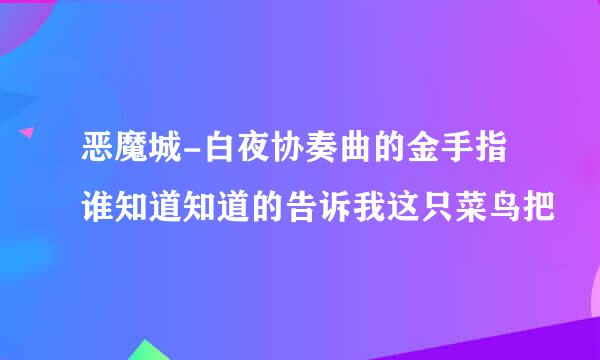 恶魔城-白夜协奏曲的金手指谁知道知道的告诉我这只菜鸟把