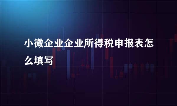 小微企业企业所得税申报表怎么填写