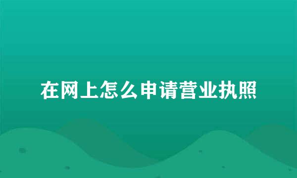 在网上怎么申请营业执照