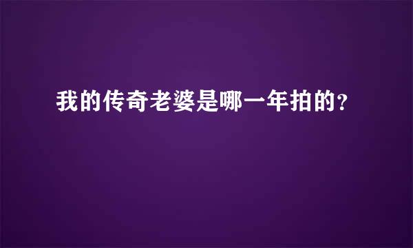 我的传奇老婆是哪一年拍的？