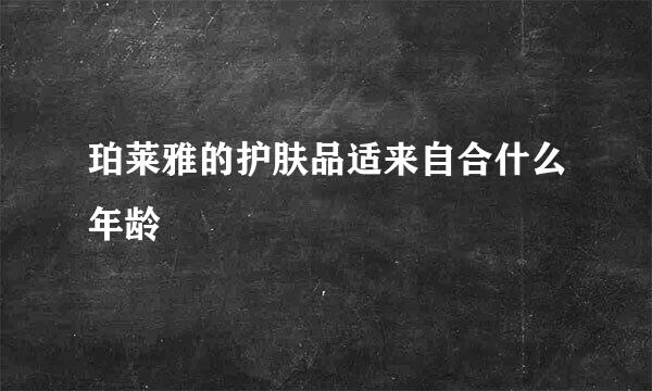 珀莱雅的护肤品适来自合什么年龄