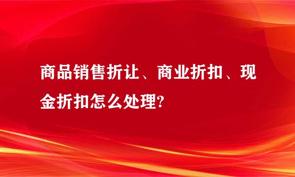 商品销售折让、商业折扣、现金折扣怎么处理?