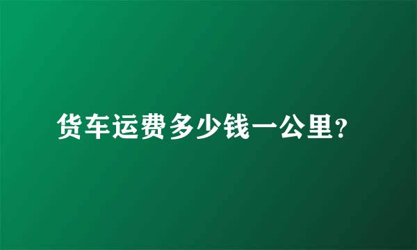 货车运费多少钱一公里？