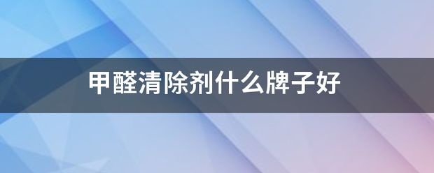 甲醛县滑罗宜孩办成杆是质清除剂什么牌子好