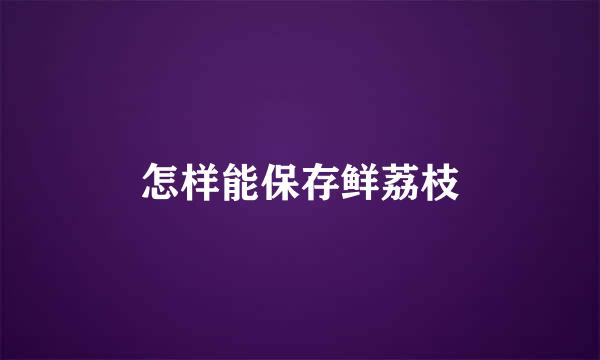 怎样能保存鲜荔枝