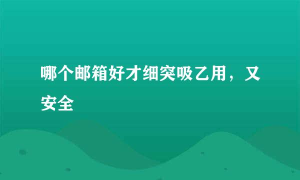 哪个邮箱好才细突吸乙用，又安全