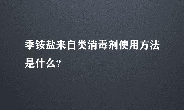 季铵盐来自类消毒剂使用方法是什么？