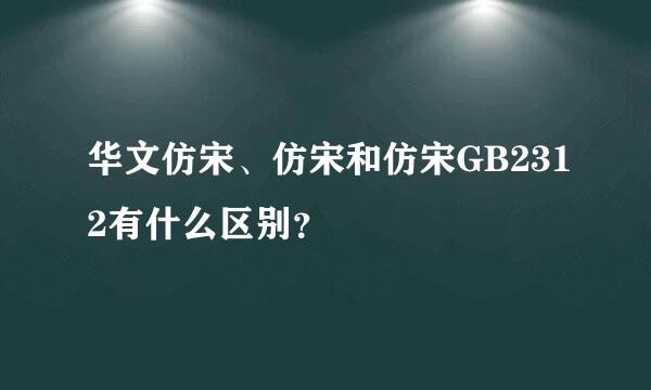 华文仿宋、仿宋和仿宋GB2312有什么区别？