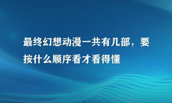 最终幻想动漫一共有几部，要按什么顺序看才看得懂