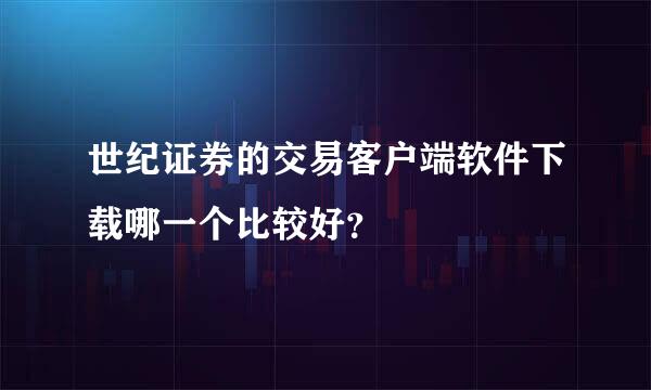 世纪证券的交易客户端软件下载哪一个比较好？