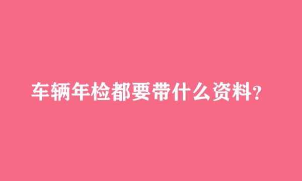 车辆年检都要带什么资料？