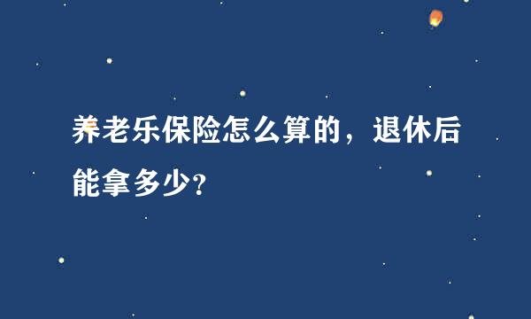 养老乐保险怎么算的，退休后能拿多少？