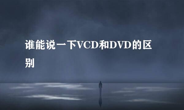 谁能说一下VCD和DVD的区别