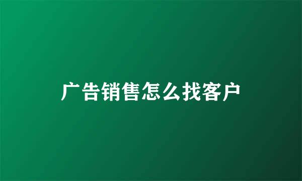 广告销售怎么找客户