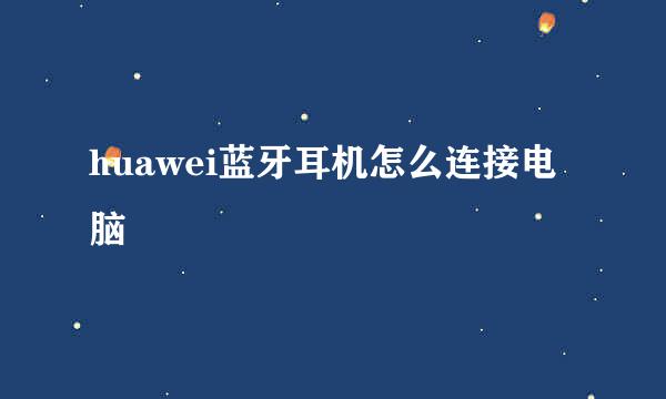 huawei蓝牙耳机怎么连接电脑