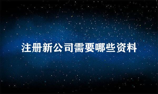 注册新公司需要哪些资料