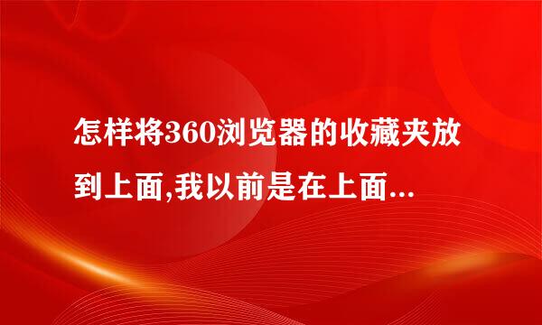 怎样将360浏览器的收藏夹放到上面,我以前是在上面的现在只能点击左边的收藏夹标志