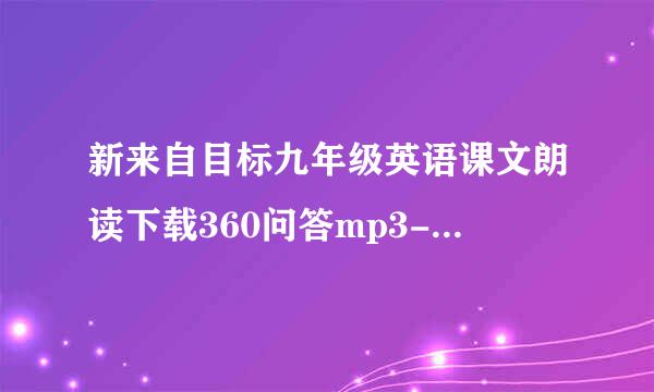 新来自目标九年级英语课文朗读下载360问答mp3-人教版 3能执积屋除压阶要51596667