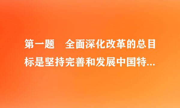 第一题 全面深化改革的总目标是坚持完善和发展中国特色社会主义制度、推进（ ）现代化纪田敌得派卫课养字。