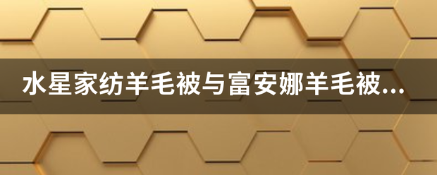 水星家纺羊毛被与富安娜羊毛被哪个好？