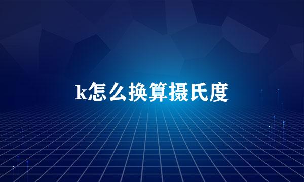 k怎么换算摄氏度