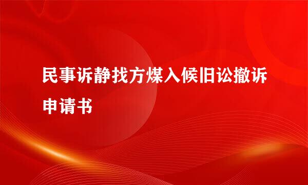 民事诉静找方煤入候旧讼撤诉申请书